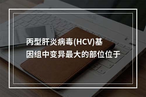 丙型肝炎病毒(HCV)基因组中变异最大的部位位于