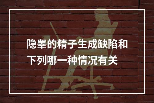 隐睾的精子生成缺陷和下列哪一种情况有关