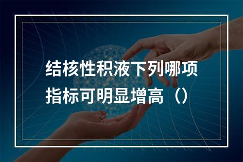 结核性积液下列哪项指标可明显增高（）