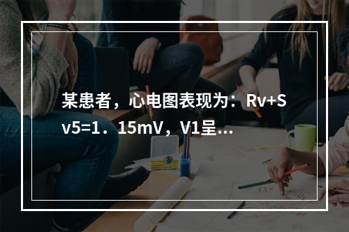 某患者，心电图表现为：Rv+Sv5=1．15mV，V1呈Rs