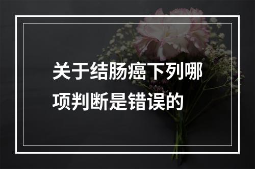 关于结肠癌下列哪项判断是错误的