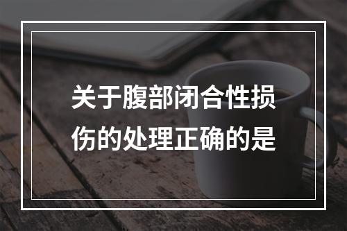 关于腹部闭合性损伤的处理正确的是