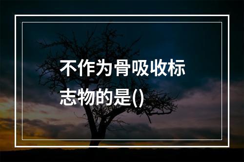 不作为骨吸收标志物的是()