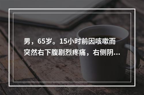 男，65岁。15小时前因咳嗽而突然右下腹剧烈疼痛，右侧阴囊亦