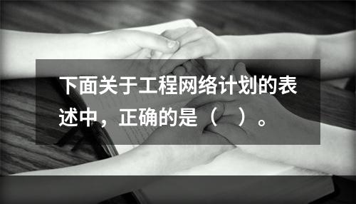 下面关于工程网络计划的表述中，正确的是（　）。