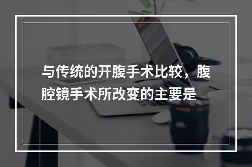 与传统的开腹手术比较，腹腔镜手术所改变的主要是