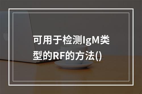 可用于检测IgM类型的RF的方法()