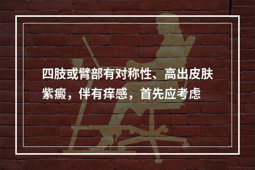 四肢或臂部有对称性、高出皮肤紫癜，伴有痒感，首先应考虑