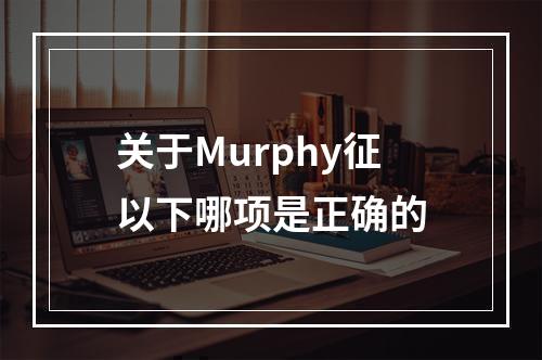 关于Murphy征以下哪项是正确的