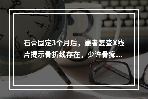 石膏固定3个月后，患者复查X线片提示骨折线存在，少许骨痂生长