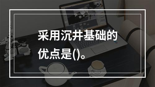 采用沉井基础的优点是()。