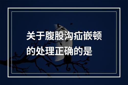 关于腹股沟疝嵌顿的处理正确的是