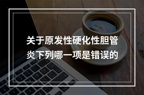 关于原发性硬化性胆管炎下列哪一项是错误的