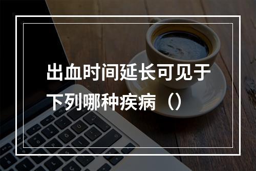 出血时间延长可见于下列哪种疾病（）