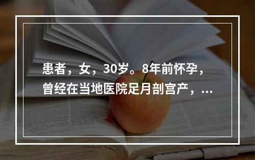 患者，女，30岁。8年前怀孕，曾经在当地医院足月剖宫产，喜欢