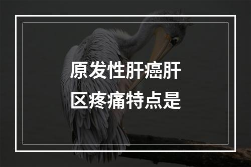 原发性肝癌肝区疼痛特点是