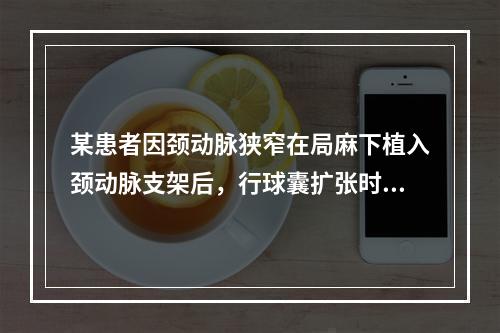 某患者因颈动脉狭窄在局麻下植入颈动脉支架后，行球囊扩张时突然