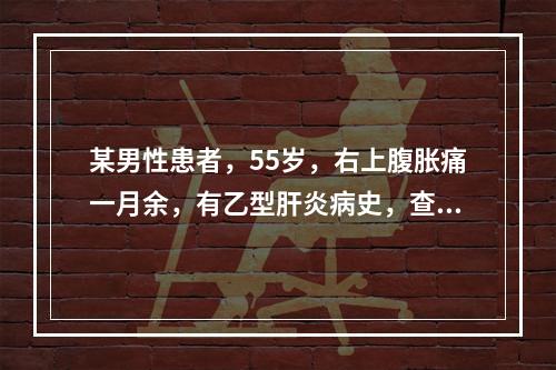 某男性患者，55岁，右上腹胀痛一月余，有乙型肝炎病史，查：血