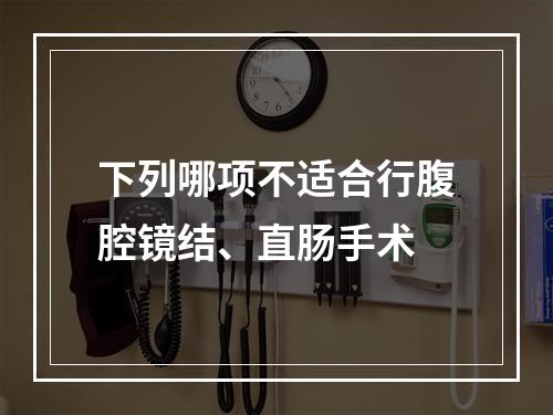 下列哪项不适合行腹腔镜结、直肠手术