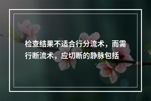 检查结果不适合行分流术，而需行断流术，应切断的静脉包括