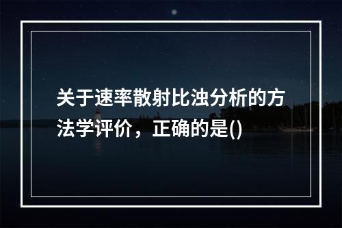 关于速率散射比浊分析的方法学评价，正确的是()