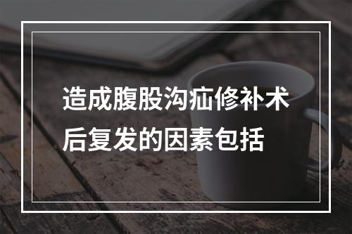 造成腹股沟疝修补术后复发的因素包括