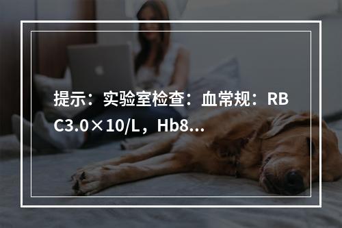 提示：实验室检查：血常规：RBC3.0×10/L，Hb89g