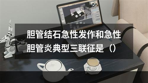 胆管结石急性发作和急性胆管炎典型三联征是（）