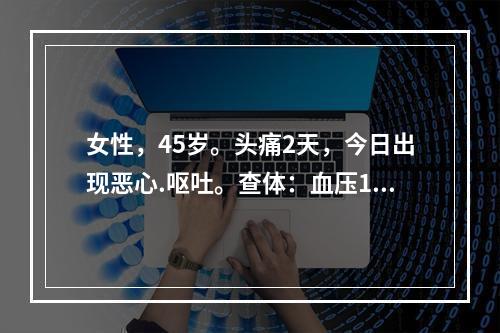 女性，45岁。头痛2天，今日出现恶心.呕吐。查体：血压190