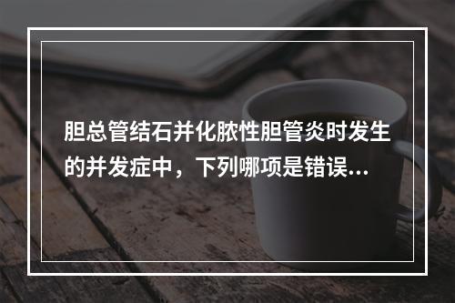 胆总管结石并化脓性胆管炎时发生的并发症中，下列哪项是错误的（