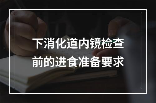 下消化道内镜检查前的进食准备要求