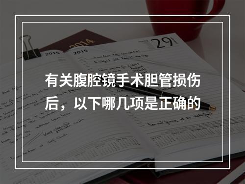 有关腹腔镜手术胆管损伤后，以下哪几项是正确的