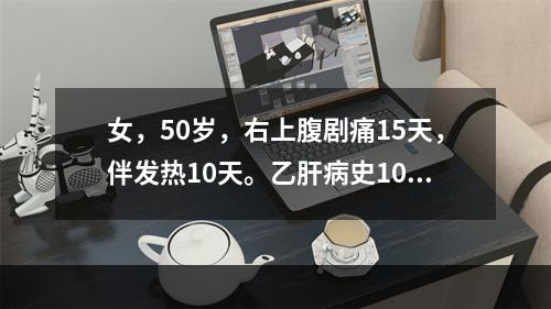 女，50岁，右上腹剧痛15天，伴发热10天。乙肝病史10年，