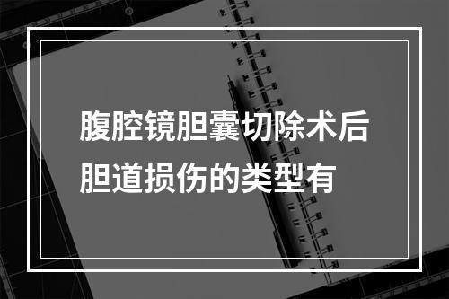 腹腔镜胆囊切除术后胆道损伤的类型有