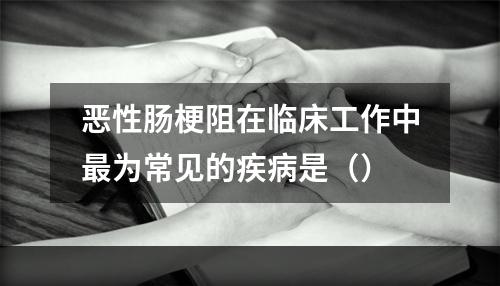 恶性肠梗阻在临床工作中最为常见的疾病是（）