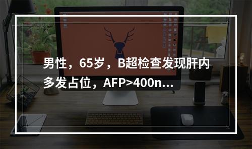 男性，65岁，B超检查发现肝内多发占位，AFP>400ng/