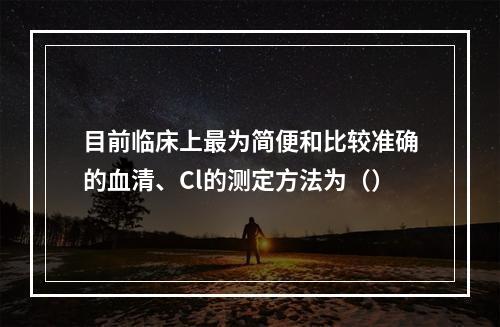 目前临床上最为简便和比较准确的血清、Cl的测定方法为（）