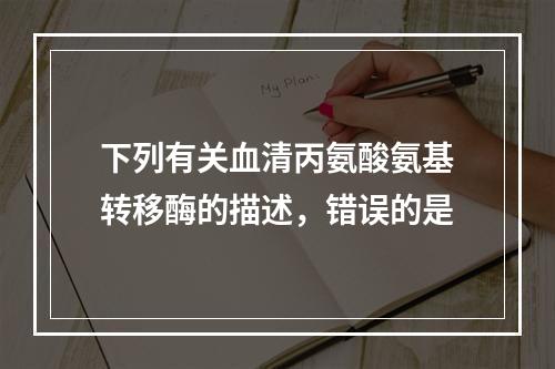 下列有关血清丙氨酸氨基转移酶的描述，错误的是