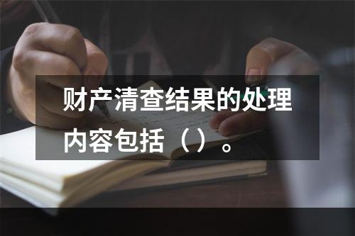 财产清查结果的处理内容包括（ ）。