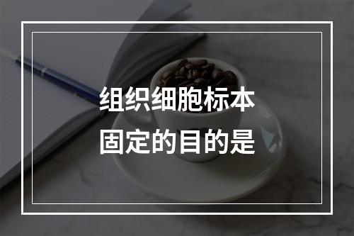 组织细胞标本固定的目的是