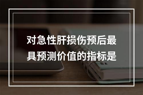 对急性肝损伤预后最具预测价值的指标是