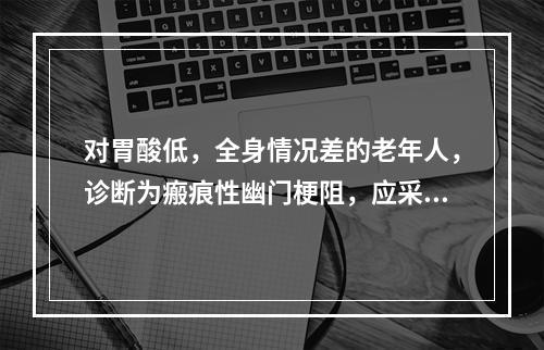 对胃酸低，全身情况差的老年人，诊断为瘢痕性幽门梗阻，应采取的