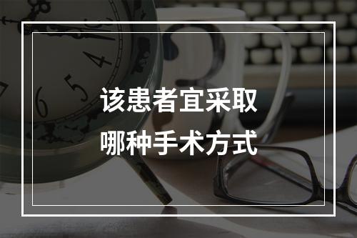 该患者宜采取哪种手术方式