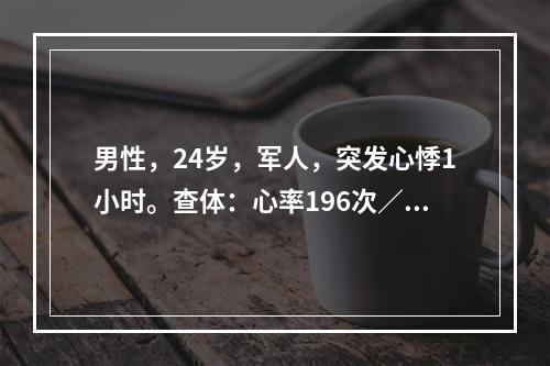 男性，24岁，军人，突发心悸1小时。查体：心率196次／分，