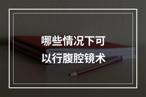 哪些情况下可以行腹腔镜术