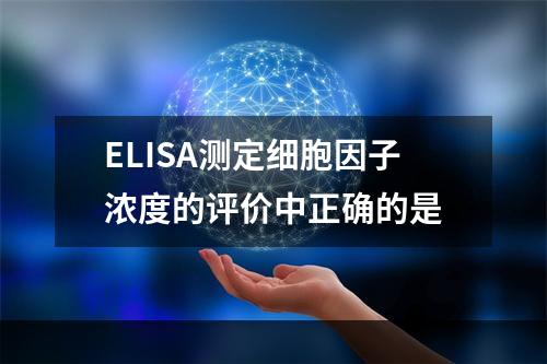 ELISA测定细胞因子浓度的评价中正确的是