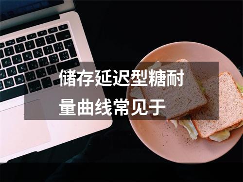 储存延迟型糖耐量曲线常见于