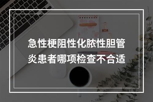 急性梗阻性化脓性胆管炎患者哪项检查不合适