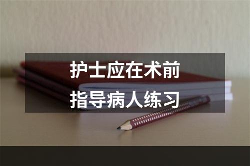 护士应在术前指导病人练习