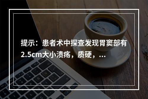 提示：患者术中探查发现胃窦部有2.5cm大小溃疡，质硬，其中